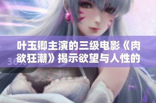 叶玉卿主演的三级电影《肉欲狂潮》揭示欲望与人性的交织之旅