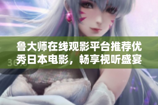 鲁大师在线观影平台推荐优秀日本电影，畅享视听盛宴