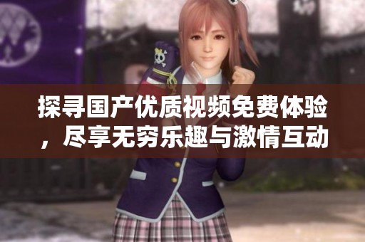 探寻国产优质视频免费体验，尽享无穷乐趣与激情互动