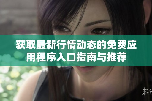 获取最新行情动态的免费应用程序入口指南与推荐