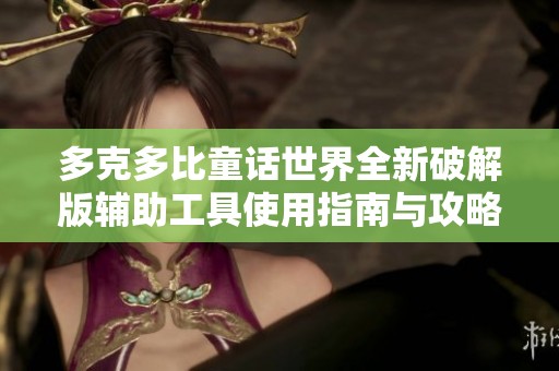 多克多比童话世界全新破解版辅助工具使用指南与攻略分享