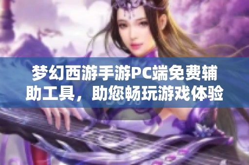 梦幻西游手游PC端免费辅助工具，助您畅玩游戏体验大提升