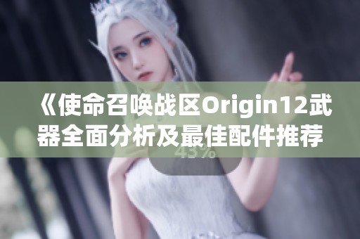 《使命召唤战区Origin12武器全面分析及最佳配件推荐指南》