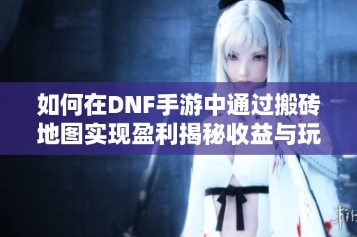如何在DNF手游中通过搬砖地图实现盈利揭秘收益与玩法技巧