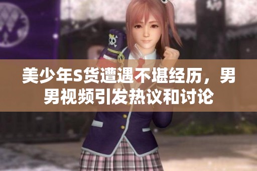 美少年S货遭遇不堪经历，男男视频引发热议和讨论