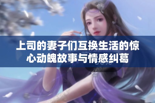 上司的妻子们互换生活的惊心动魄故事与情感纠葛