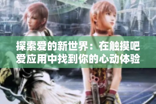探索爱的新世界：在触摸吧爱应用中找到你的心动体验