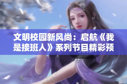 文明校园新风尚：启航《我是接班人》系列节目精彩预告