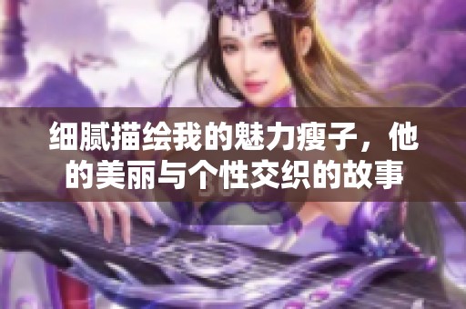 细腻描绘我的魅力瘦子，他的美丽与个性交织的故事