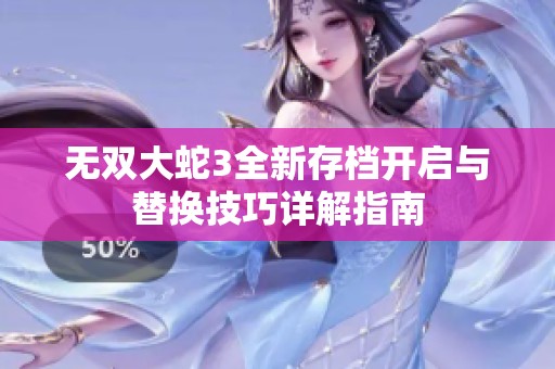 无双大蛇3全新存档开启与替换技巧详解指南