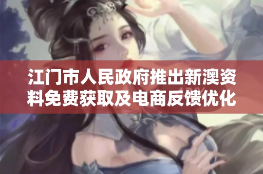 江门市人民政府推出新澳资料免费获取及电商反馈优化方案