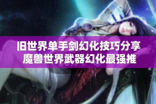 旧世界单手剑幻化技巧分享 魔兽世界武器幻化最强推荐
