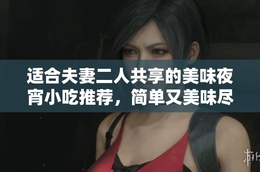 适合夫妻二人共享的美味夜宵小吃推荐，简单又美味尽在其中