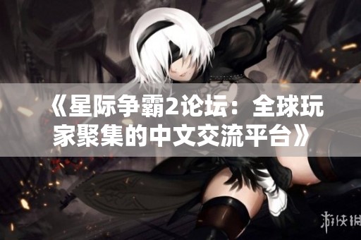 《星际争霸2论坛：全球玩家聚集的中文交流平台》