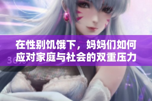 在性别饥饿下，妈妈们如何应对家庭与社会的双重压力