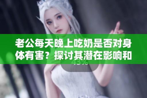 老公每天晚上吃奶是否对身体有害？探讨其潜在影响和健康风险