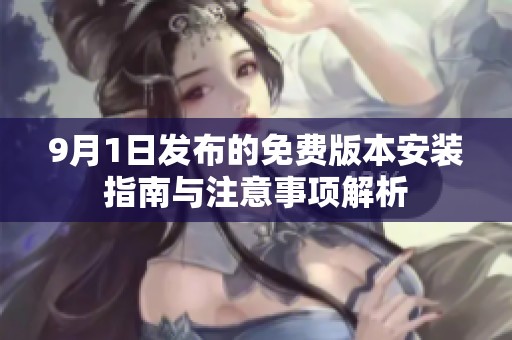 9月1日发布的免费版本安装指南与注意事项解析