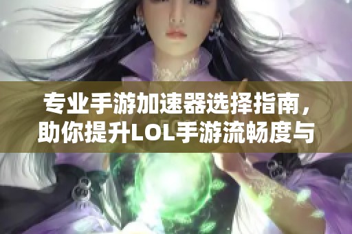专业手游加速器选择指南，助你提升LOL手游流畅度与稳定性