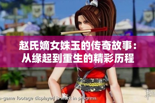 赵氏嫡女姝玉的传奇故事：从缘起到重生的精彩历程