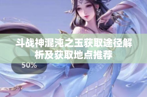 斗战神混沌之玉获取途径解析及获取地点推荐