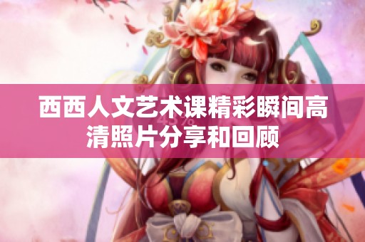 西西人文艺术课精彩瞬间高清照片分享和回顾