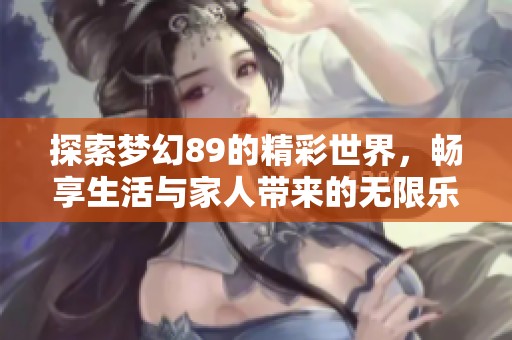 探索梦幻89的精彩世界，畅享生活与家人带来的无限乐趣与勇气