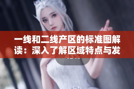 一线和二线产区的标准图解读：深入了解区域特点与发展潜力