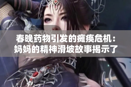 春晚药物引发的瘫痪危机：妈妈的精神滑坡故事揭示了什么