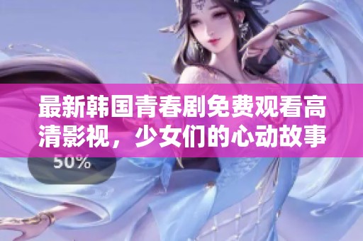 最新韩国青春剧免费观看高清影视，少女们的心动故事尽在其中