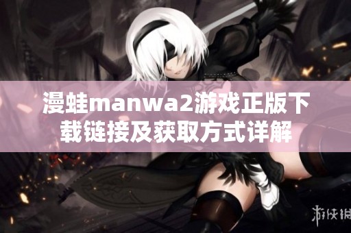 漫蛙manwa2游戏正版下载链接及获取方式详解