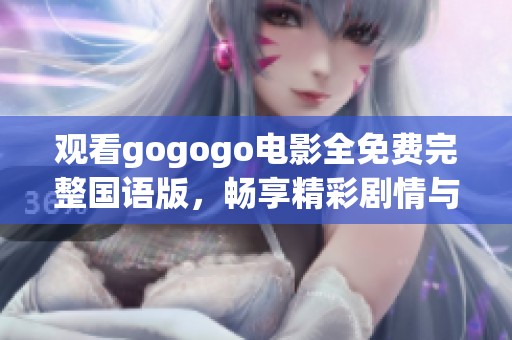 观看gogogo电影全免费完整国语版，畅享精彩剧情与感人故事
