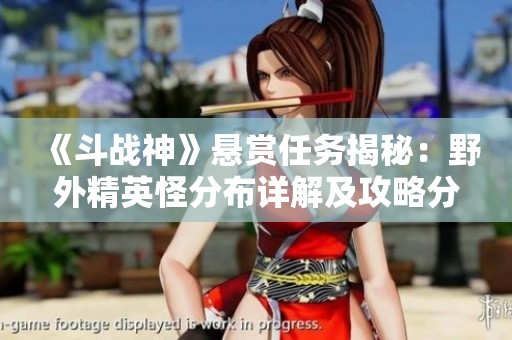 《斗战神》悬赏任务揭秘：野外精英怪分布详解及攻略分享