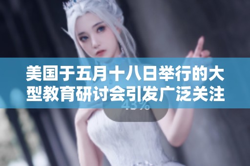 美国于五月十八日举行的大型教育研讨会引发广泛关注与讨论