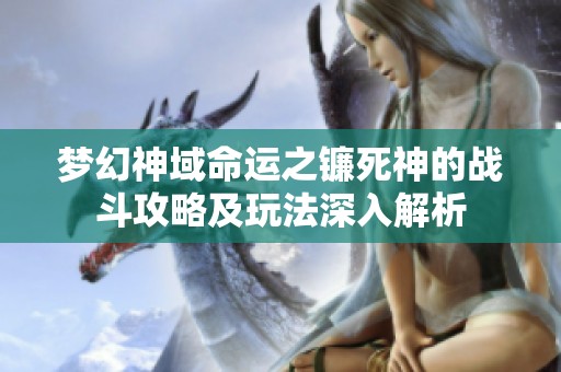 梦幻神域命运之镰死神的战斗攻略及玩法深入解析