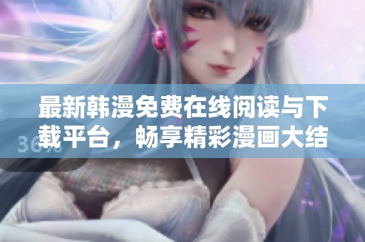 最新韩漫免费在线阅读与下载平台，畅享精彩漫画大结局体验
