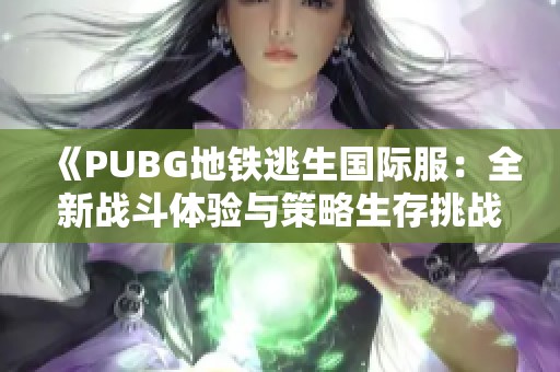 《PUBG地铁逃生国际服：全新战斗体验与策略生存挑战》