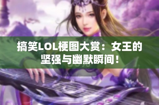 搞笑LOL梗图大赏：女王的坚强与幽默瞬间！
