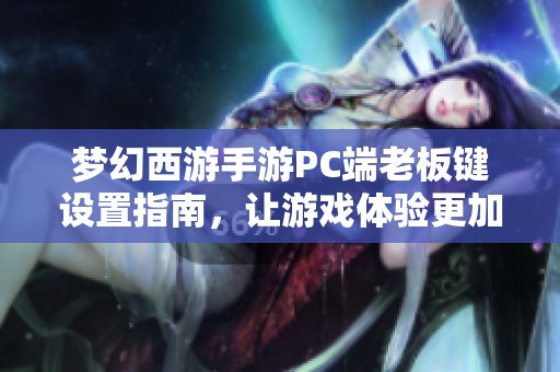 梦幻西游手游PC端老板键设置指南，让游戏体验更加畅快流畅