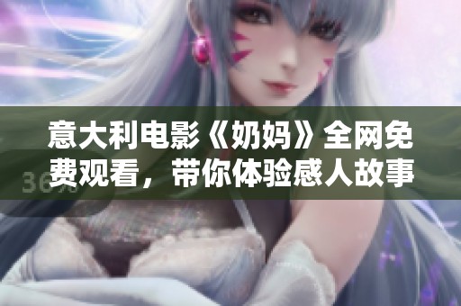 意大利电影《奶妈》全网免费观看，带你体验感人故事与温情时刻