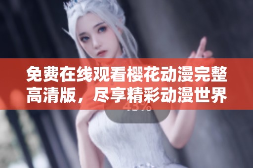 免费在线观看樱花动漫完整高清版，尽享精彩动漫世界的无限魅力