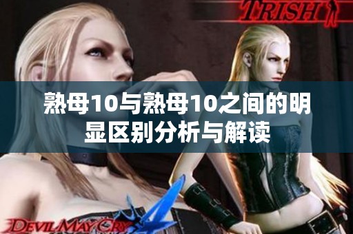 熟母10与熟母10之间的明显区别分析与解读