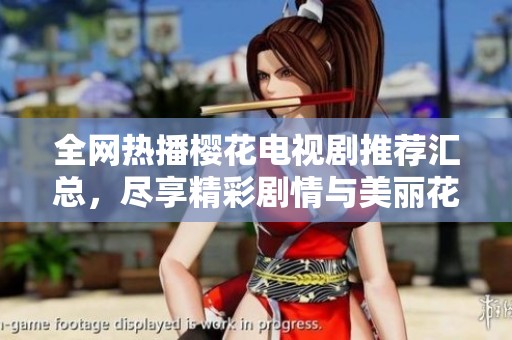 全网热播樱花电视剧推荐汇总，尽享精彩剧情与美丽花语