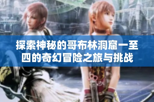 探索神秘的哥布林洞窟一至四的奇幻冒险之旅与挑战