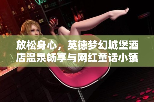放松身心，英德梦幻城堡酒店温泉畅享与网红童话小镇探秘之旅