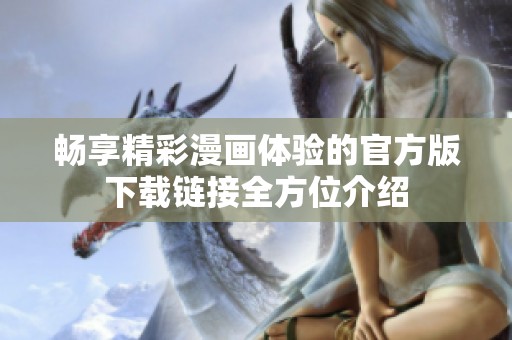 畅享精彩漫画体验的官方版下载链接全方位介绍