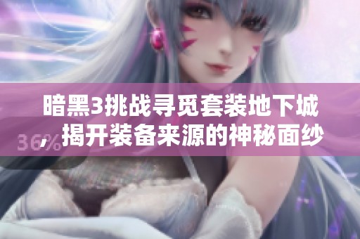 暗黑3挑战寻觅套装地下城，揭开装备来源的神秘面纱之旅