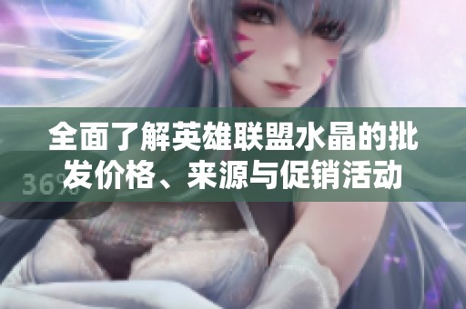 全面了解英雄联盟水晶的批发价格、来源与促销活动