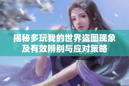 揭秘多玩我的世界盗图现象及有效辨别与应对策略