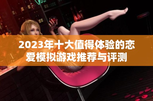 2023年十大值得体验的恋爱模拟游戏推荐与评测