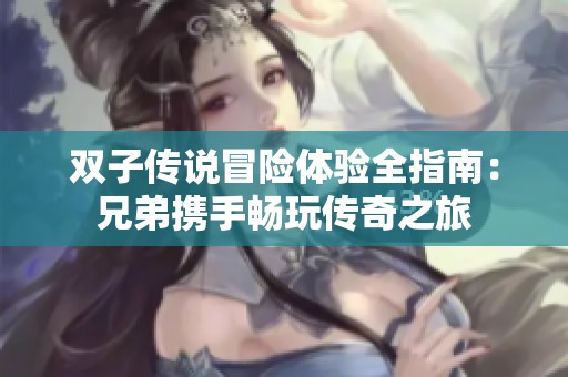 双子传说冒险体验全指南：兄弟携手畅玩传奇之旅